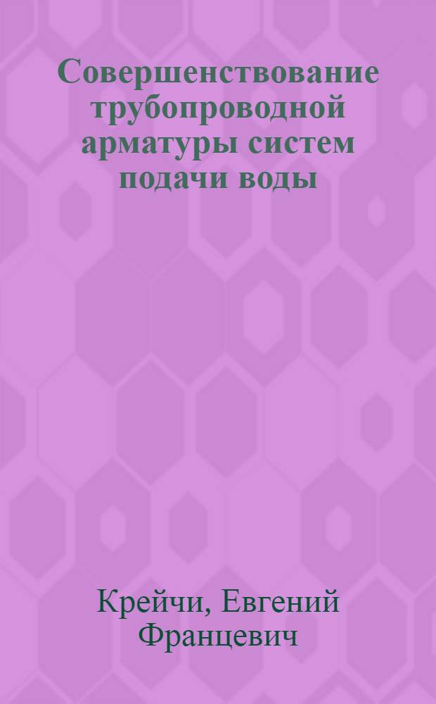 Совершенствование трубопроводной арматуры систем подачи воды : Дис. в форме науч. докл. на соиск. учен. степ. канд. техн. наук : (05.23.04)