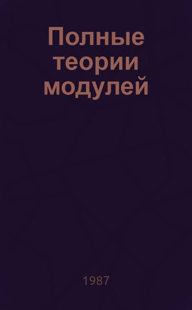 Полные теории модулей : Автореф. дис. на соиск. учен. степ. канд. физ.-мат. наук : (01.01.06)
