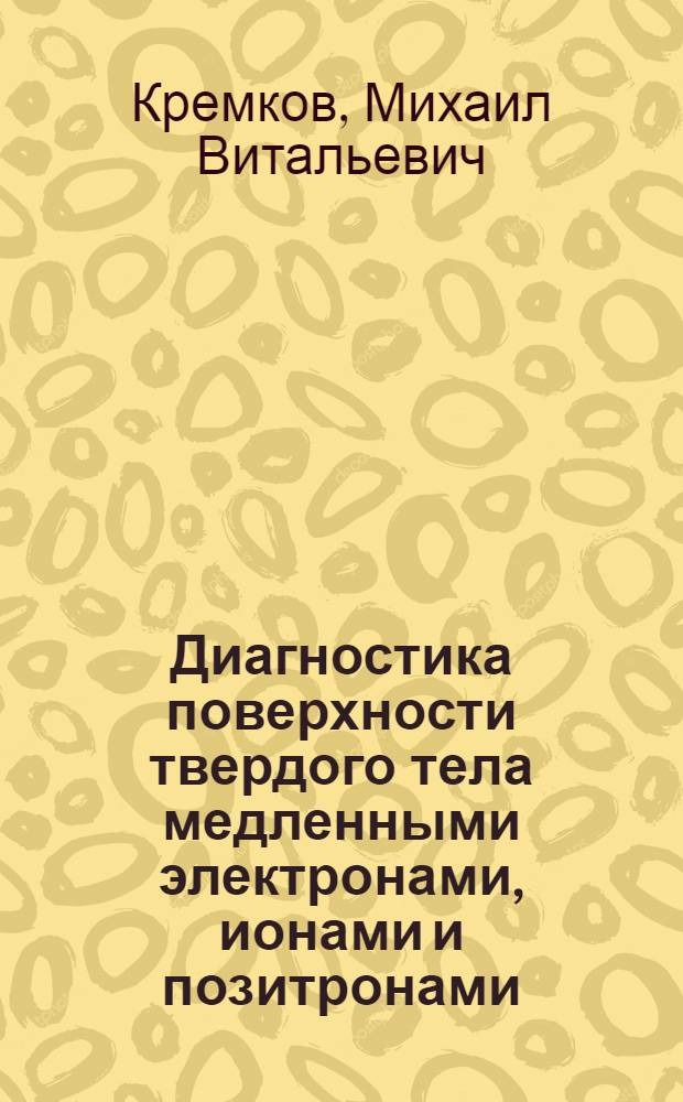 Диагностика поверхности твердого тела медленными электронами, ионами и позитронами : Автореф. дис. на соиск. учен. степ. д. ф.-м. н