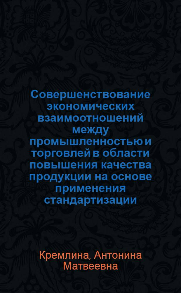 Совершенствование экономических взаимоотношений между промышленностью и торговлей в области повышения качества продукции на основе применения стандартизации : Автореф. дис. на соиск. учен. степ. к. э. н