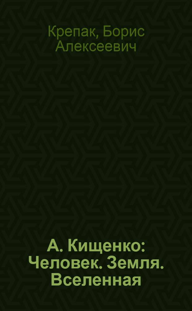 А. Кищенко: Человек. Земля. Вселенная : Альбом