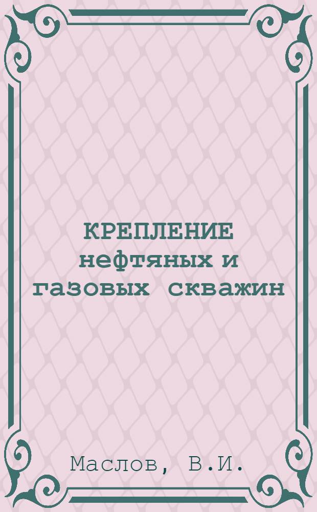 КРЕПЛЕНИЕ нефтяных и газовых скважин : Метод. разраб