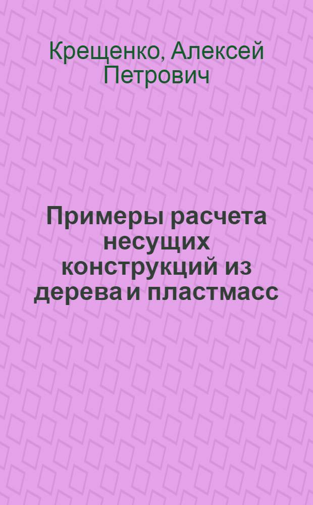 Примеры расчета несущих конструкций из дерева и пластмасс : Учеб. пособие по спец. "Пром. и гражд. стр-во"