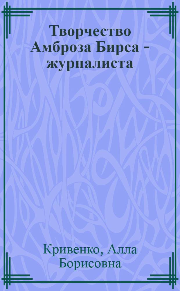 Творчество Амброза Бирса - журналиста : Автореф. дис. на соиск. учен. степ. канд. филол. наук : (10.01.10)