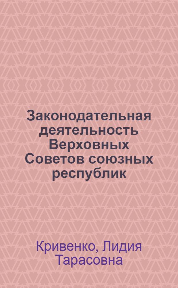 Законодательная деятельность Верховных Советов союзных республик : Проблемы теории и практики : Автореф. дис. на соиск. учен. степ. д-ра юрид. наук : (12.00.02)