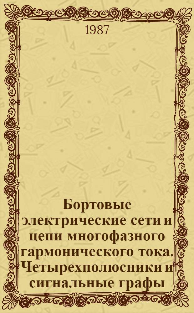 Бортовые электрические сети и цепи многофазного гармонического тока. Четырехполюсники и сигнальные графы : Учеб. пособие для вузов гражд. авиации