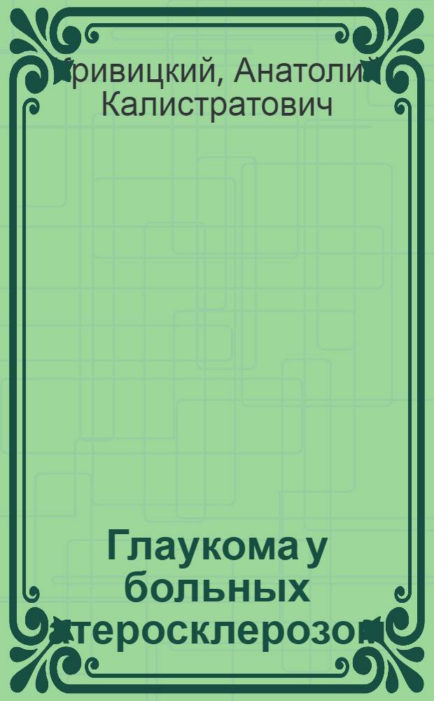Глаукома у больных атеросклерозом : (Вопр. патогенеза, клиники, лечения) : Автореф. дис. на соиск. учен. степ. д-ра мед. наук : (14.00.08)