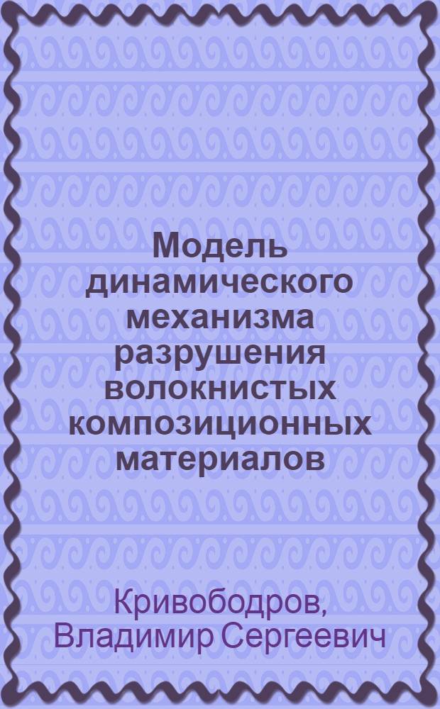 Модель динамического механизма разрушения волокнистых композиционных материалов : Автореф. дис. на соиск. учен. степ. канд. физ.-мат. наук : (01.04.07)