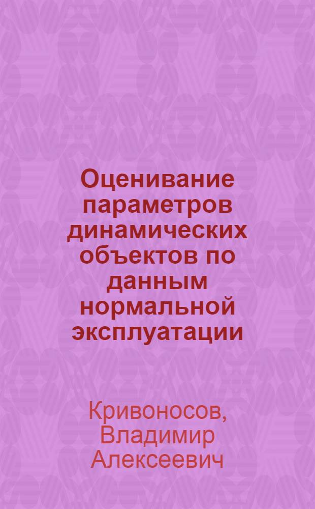 Оценивание параметров динамических объектов по данным нормальной эксплуатации : Автореф. дис. на соиск. учен. степ. канд. техн. наук : (05.13.01)