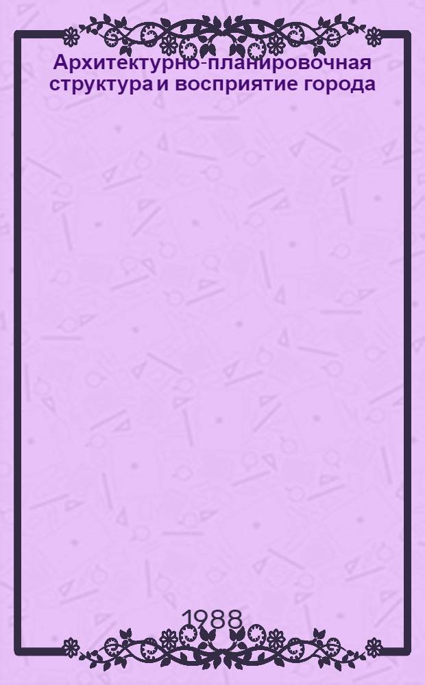 Архитектурно-планировочная структура и восприятие города : Автореф. дис. на соиск. учен. степ. канд. архитектуры : (18.00.01)
