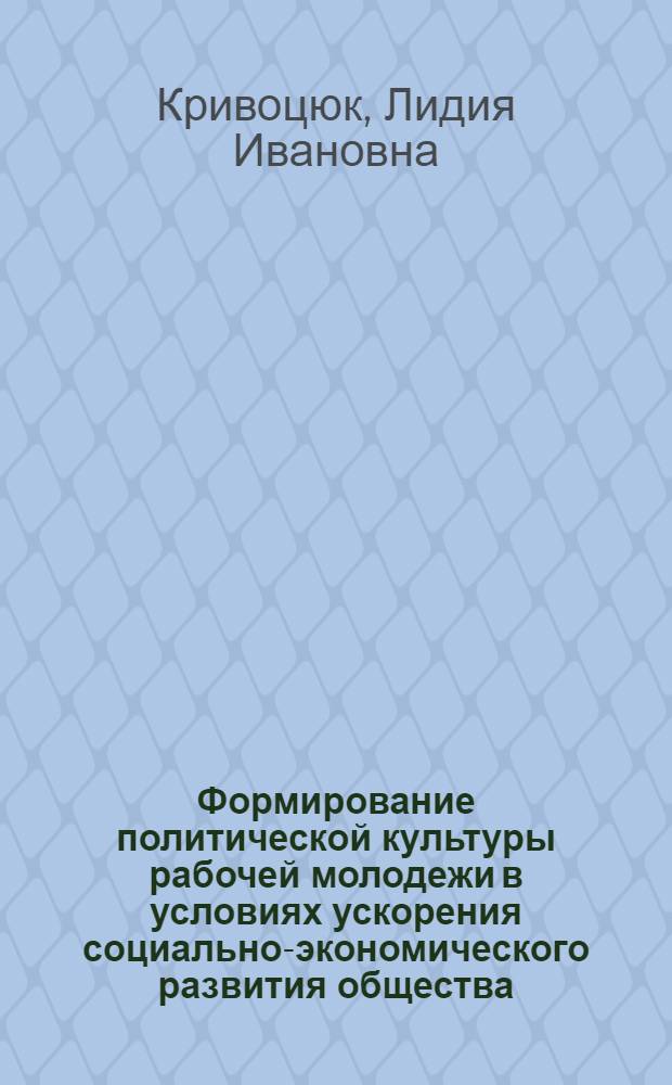 Формирование политической культуры рабочей молодежи в условиях ускорения социально-экономического развития общества : Автореф. дис. на соиск. учен. степ. канд. филос. наук : (09.00.02)