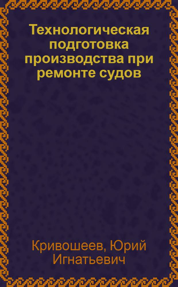 Технологическая подготовка производства при ремонте судов : Тексты лекций