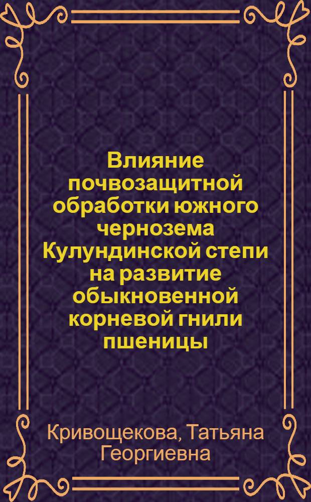 Влияние почвозащитной обработки южного чернозема Кулундинской степи на развитие обыкновенной корневой гнили пшеницы : Автореф. дис. на соиск. учен. степ. канд. биол. наук : (06.01.11)