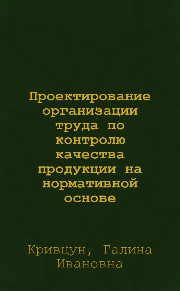 Проектирование организации труда по контролю качества продукции на нормативной основе : (На прим. комплекс.-автоматизир. пр-ва) : Автореф. дис. на соиск. учен. степ. канд. экон. наук : (08.00.07)