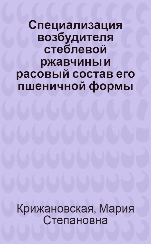 Специализация возбудителя стеблевой ржавчины и расовый состав его пшеничной формы (Puccinia graminis Pers. f. sp. Tritici Erikss et Henn) в условиях Украинской ССР : Автореф. дис. на соиск. учен. степ. к. б. н