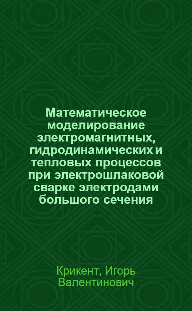 Математическое моделирование электромагнитных, гидродинамических и тепловых процессов при электрошлаковой сварке электродами большого сечения : Автореф. дис. на соиск. учен. степ. к. т. н
