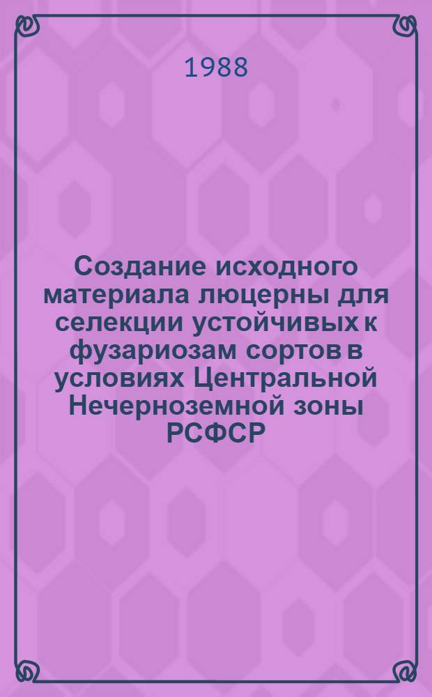 Создание исходного материала люцерны для селекции устойчивых к фузариозам сортов в условиях Центральной Нечерноземной зоны РСФСР : Автореф. дис. на соиск. учен. степ. канд. с.-х. наук : (06.01.05)