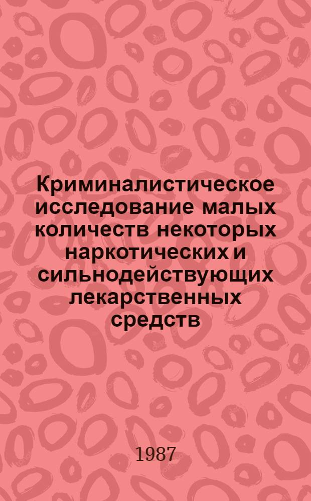 Криминалистическое исследование малых количеств некоторых наркотических и сильнодействующих лекарственных средств : Метод. пособие для экспертов