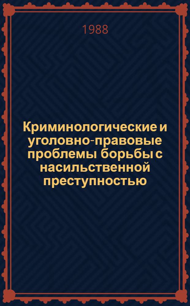 Криминологические и уголовно-правовые проблемы борьбы с насильственной преступностью : Межвуз. сб