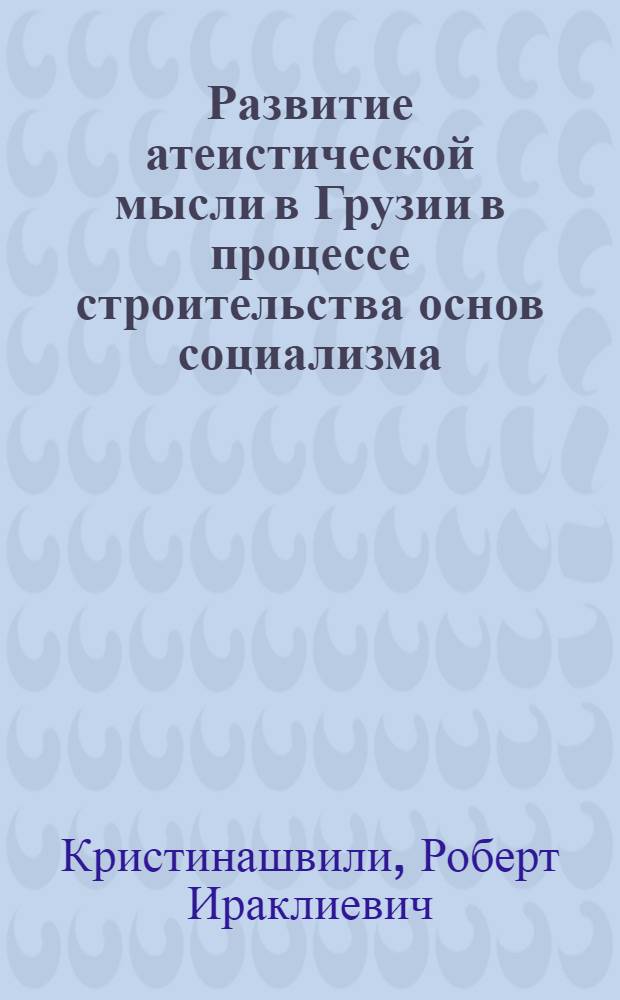 Развитие атеистической мысли в Грузии в процессе строительства основ социализма : Автореф. дис. на соиск. учен. стен. канд. филос. наук : (09.00.06)