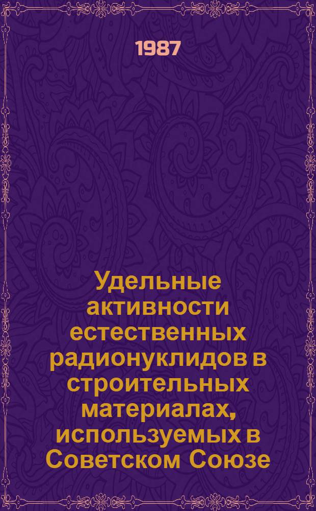 Удельные активности естественных радионуклидов в строительных материалах, используемых в Советском Союзе = Specivec activities of naturally radionuclides occuring in building materials, used in Soviet Union