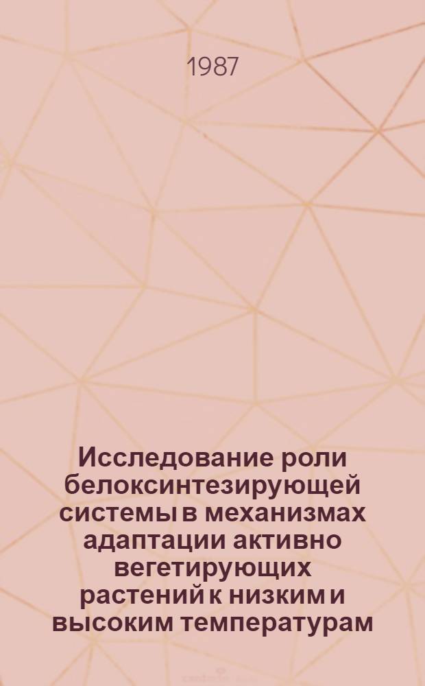 Исследование роли белоксинтезирующей системы в механизмах адаптации активно вегетирующих растений к низким и высоким температурам : Автореф. дис. на соиск. учен. степ. канд. биол. наук : (03.00.12)