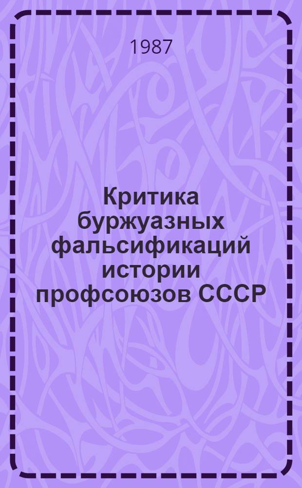 Критика буржуазных фальсификаций истории профсоюзов СССР : Сб. науч. тр