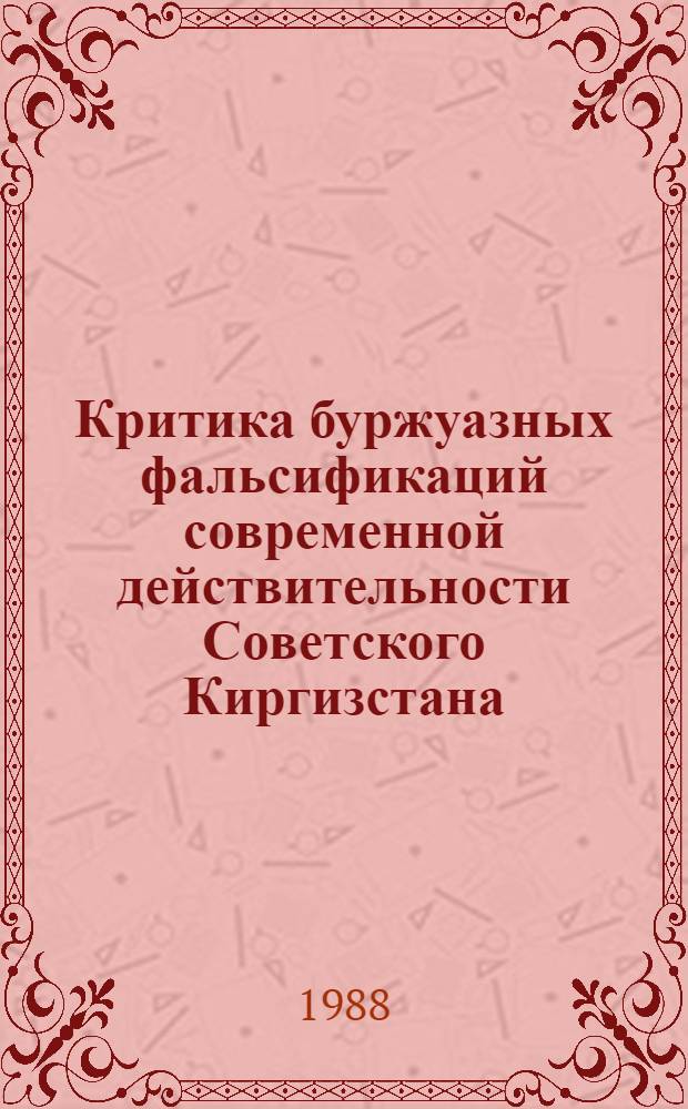 Критика буржуазных фальсификаций современной действительности Советского Киргизстана : Сб. ст.