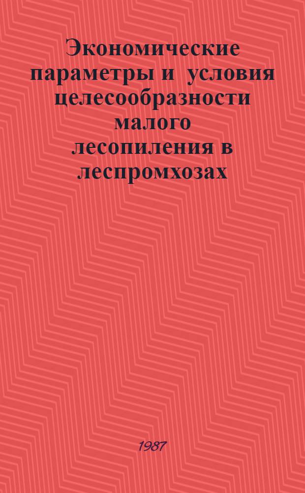 Экономические параметры и условия целесообразности малого лесопиления в леспромхозах : Автореф. дис. на соиск. учен. степ. канд. экон. наук : (08.00.21)