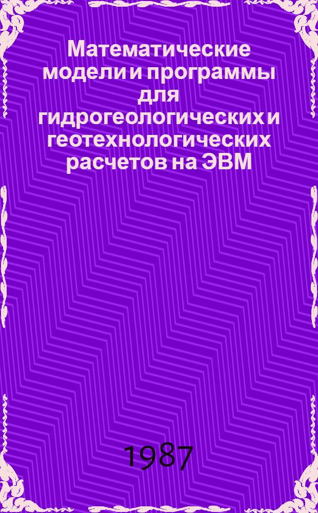 Математические модели и программы для гидрогеологических и геотехнологических расчетов на ЭВМ : Учеб. пособие