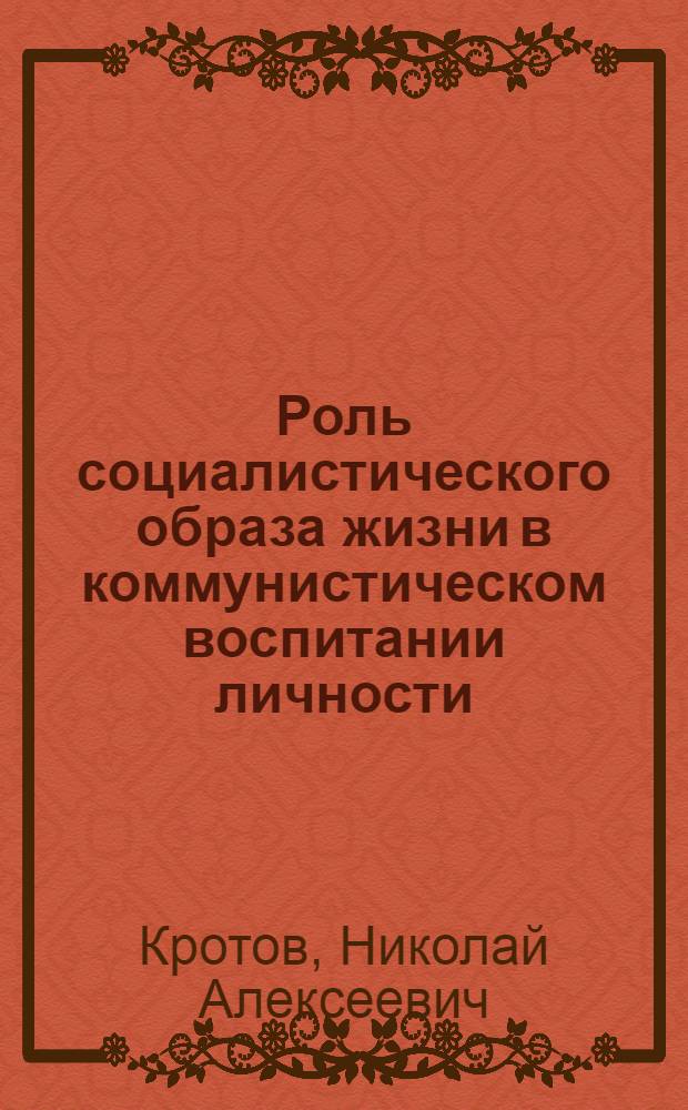 Роль социалистического образа жизни в коммунистическом воспитании личности : (Теорет.-методол. аспект) : Автореф. дис. на соиск. учен. степ. канд. филос. наук : (09.00.02)