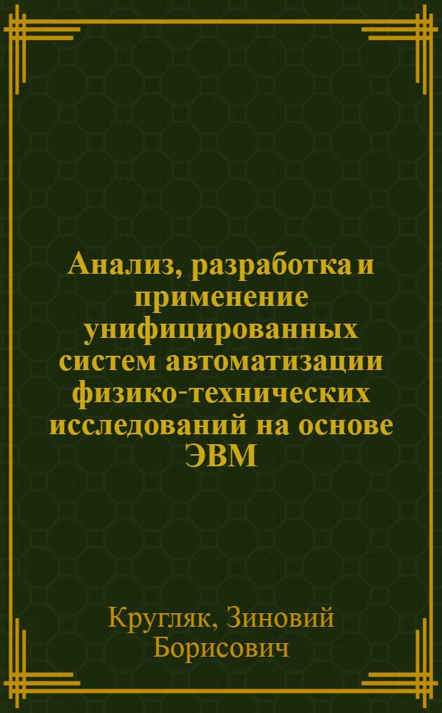Анализ, разработка и применение унифицированных систем автоматизации физико-технических исследований на основе ЭВМ, ЕС, микроЭВМ и аппаратуры Камак : Автореф. дис. на соиск. учен. степ. канд. техн. наук : (05.13.16)