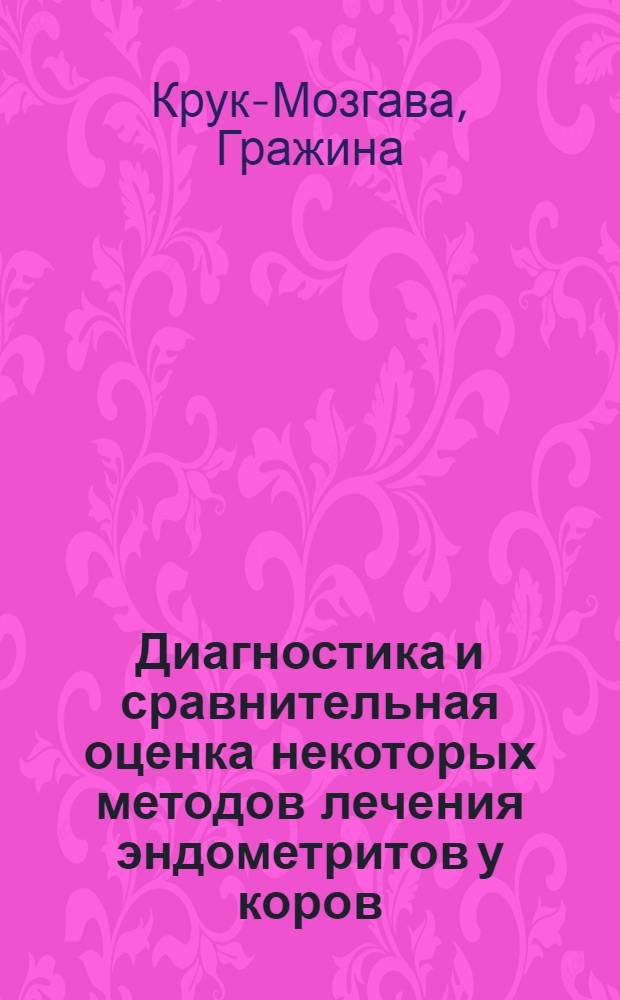 Диагностика и сравнительная оценка некоторых методов лечения эндометритов у коров : Автореф. дис. на соиск. учен. степ. канд. вет. наук : (16.00.07)