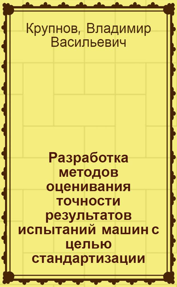 Разработка методов оценивания точности результатов испытаний машин с целью стандартизации : Автореф. дис. на соиск. учен. степ. канд. техн. наук : (08.00.20)