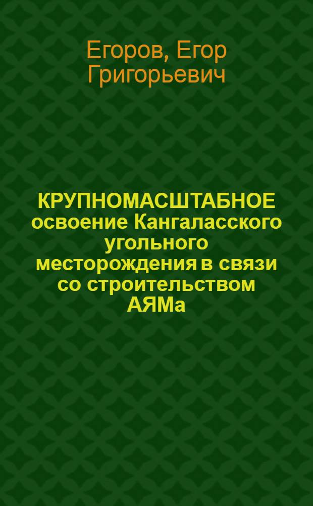 КРУПНОМАСШТАБНОЕ освоение Кангаласского угольного месторождения в связи со строительством АЯМа : Докл. на XXIII выездной сессии Науч. совета АН СССР по пробл. БАМа