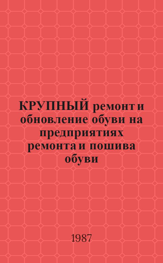 КРУПНЫЙ ремонт и обновление обуви на предприятиях ремонта и пошива обуви