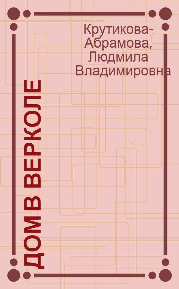 Дом в Верколе : Докум. повесть о Ф. Абрамове