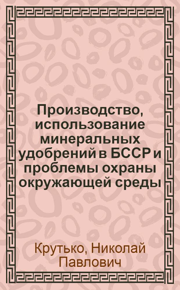 Производство, использование минеральных удобрений в БССР и проблемы охраны окружающей среды : (Материал в помощь лектору)