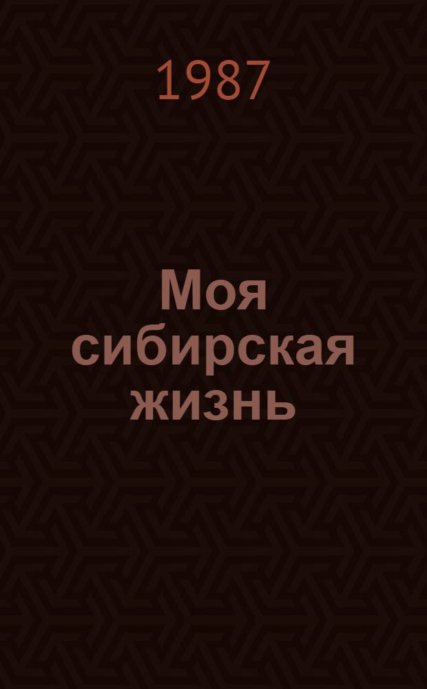 Моя сибирская жизнь : Нар. драма в 2 ч