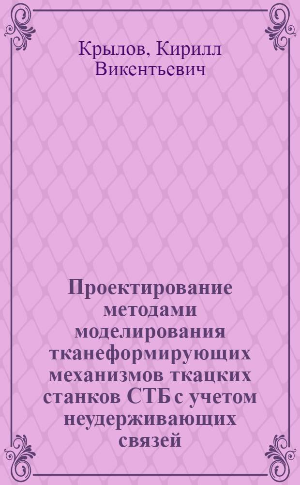 Проектирование методами моделирования тканеформирующих механизмов ткацких станков СТБ с учетом неудерживающих связей : Автореф. дис. на соиск. учен. степ. канд. техн. наук : (05.02.13)
