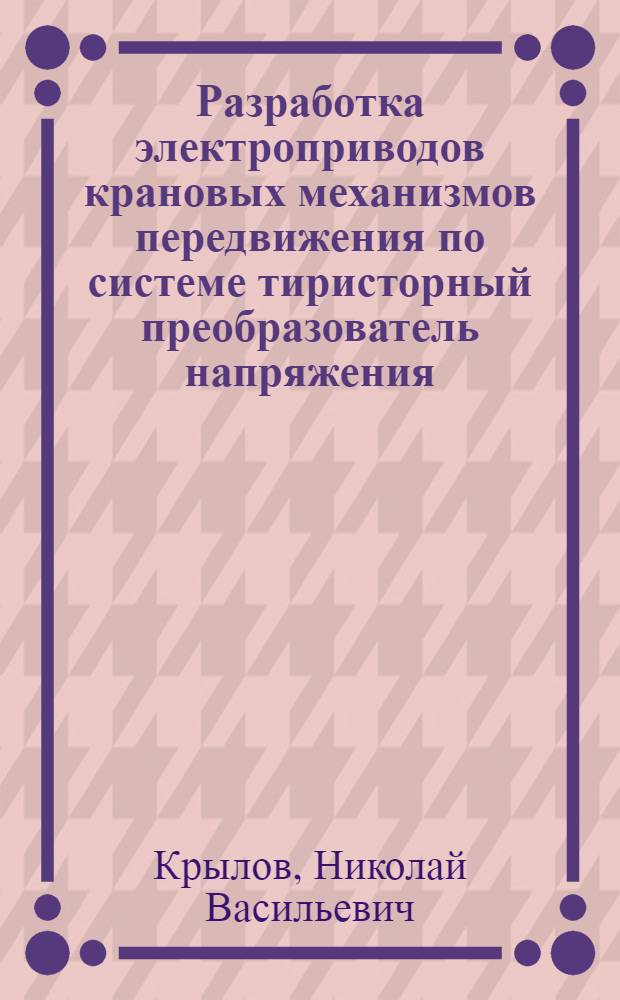 Разработка электроприводов крановых механизмов передвижения по системе тиристорный преобразователь напряжения - асинхронный двигатель с квазичастотным управлением : Автореф. дис. на соиск. учен. степ. канд. техн. наук : (05.09.03)