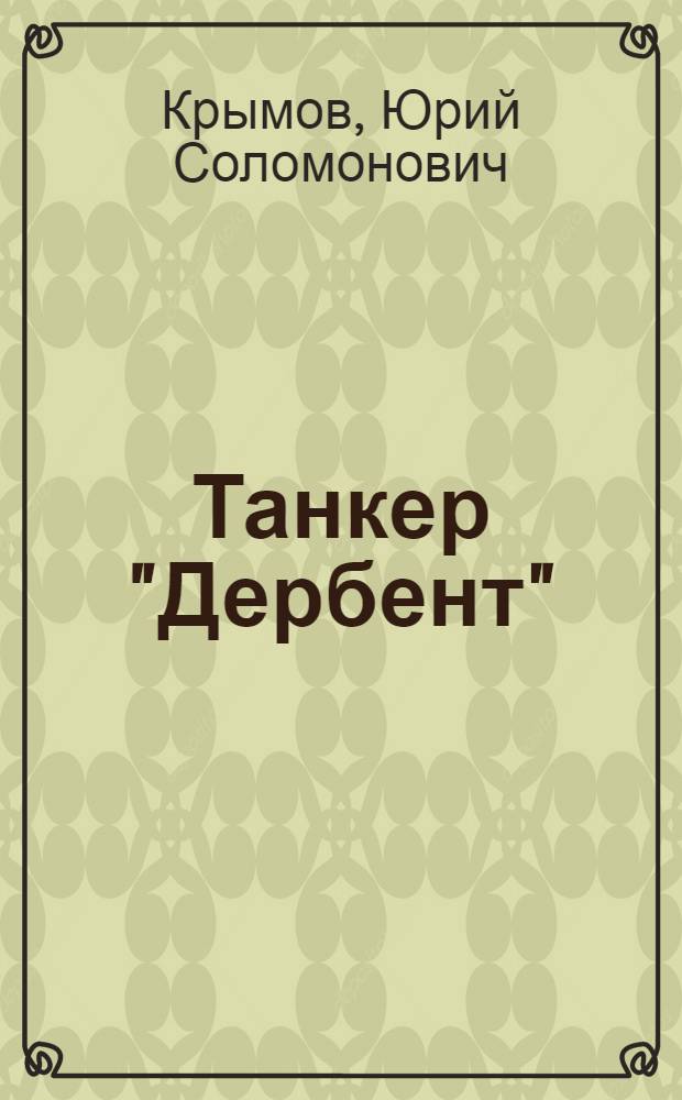Танкер "Дербент"; Инженер: Повести / Ю.С. Крымов; Вступ. ст. А. Кузнецова; Иллюстрации Н. Кривова
