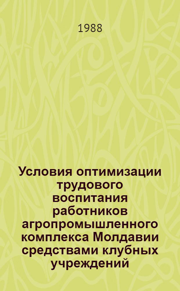 Условия оптимизации трудового воспитания работников агропромышленного комплекса Молдавии средствами клубных учреждений : Автореф. дис. на соиск. учен. степ. к. и. н