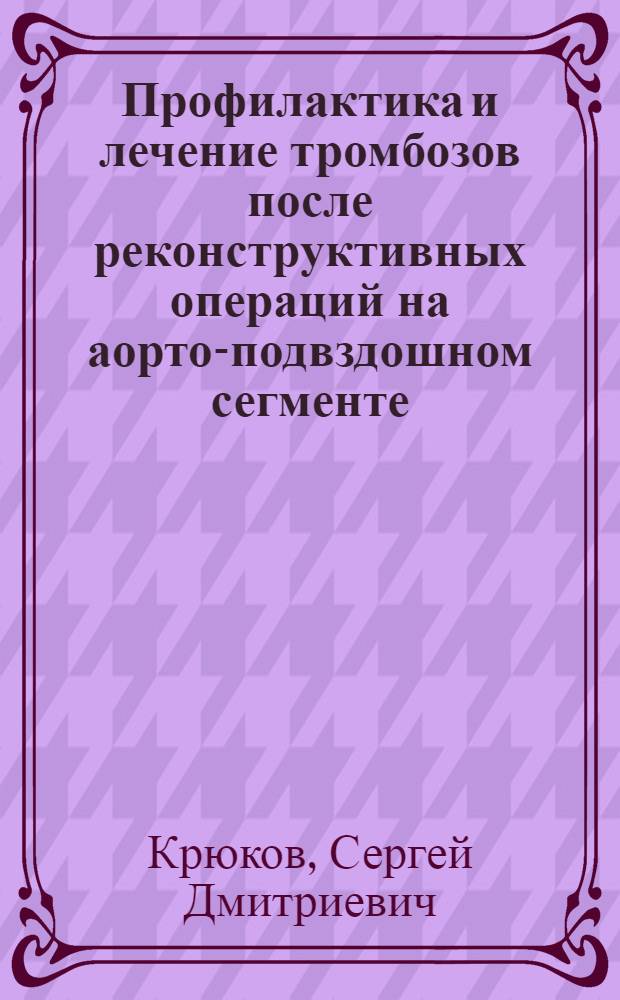 Профилактика и лечение тромбозов после реконструктивных операций на аорто-подвздошном сегменте : Автореф. дис. на соиск. учен. степ. канд. мед. наук : (14.00.27)