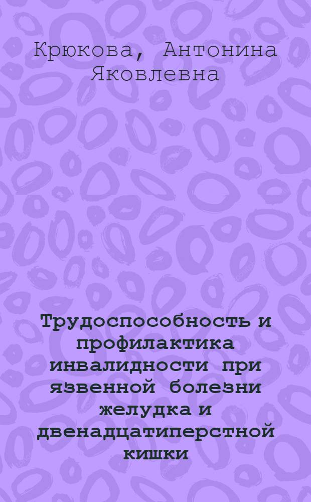 Трудоспособность и профилактика инвалидности при язвенной болезни желудка и двенадцатиперстной кишки : Автореф. дис. на соиск. учен. степ. д. м. н