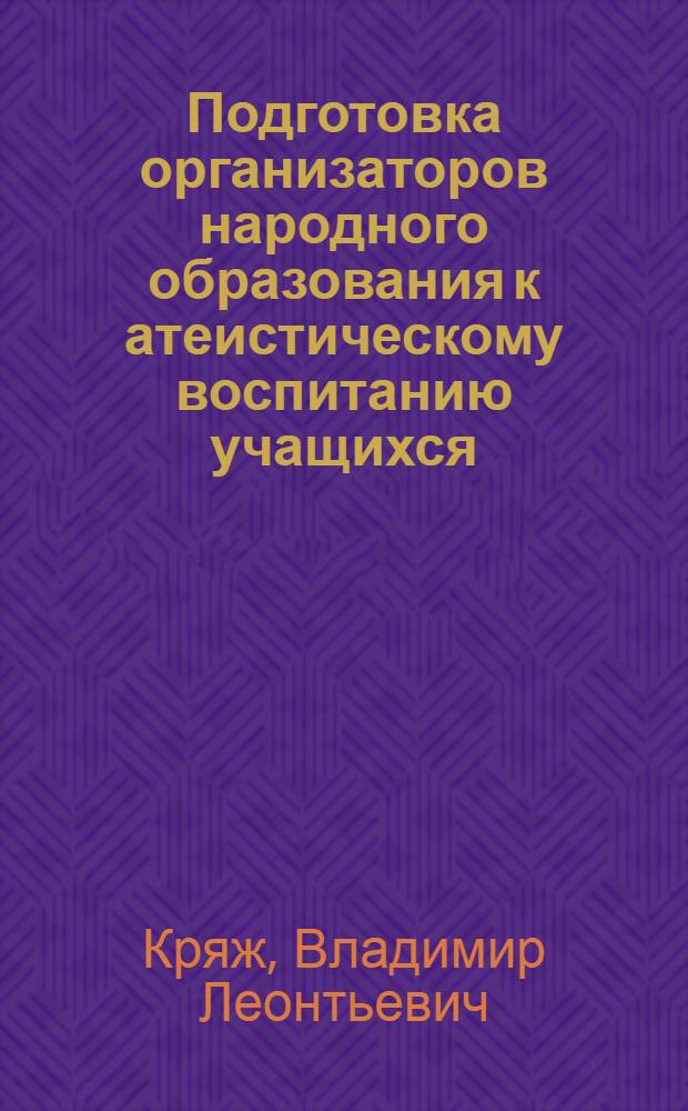 Подготовка организаторов народного образования к атеистическому воспитанию учащихся : (В условиях фак. подгот. и повышения квалификации) : Автореф. дис. на соиск. учен. степ. канд. пед. наук : (13.00.01)