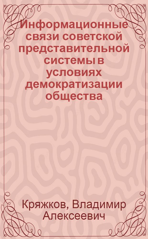 Информационные связи советской представительной системы в условиях демократизации общества : (Правовые и орг. пробл.) : Автореф. дис. на соиск. учен. степ. д-ра юрид. наук : (12.00.02)