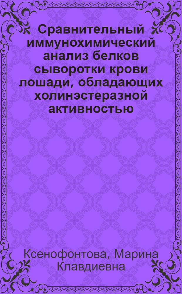 Сравнительный иммунохимический анализ белков сыворотки крови лошади, обладающих холинэстеразной активностью : Автореф. дис. на соиск. учен. степ. к. м. н