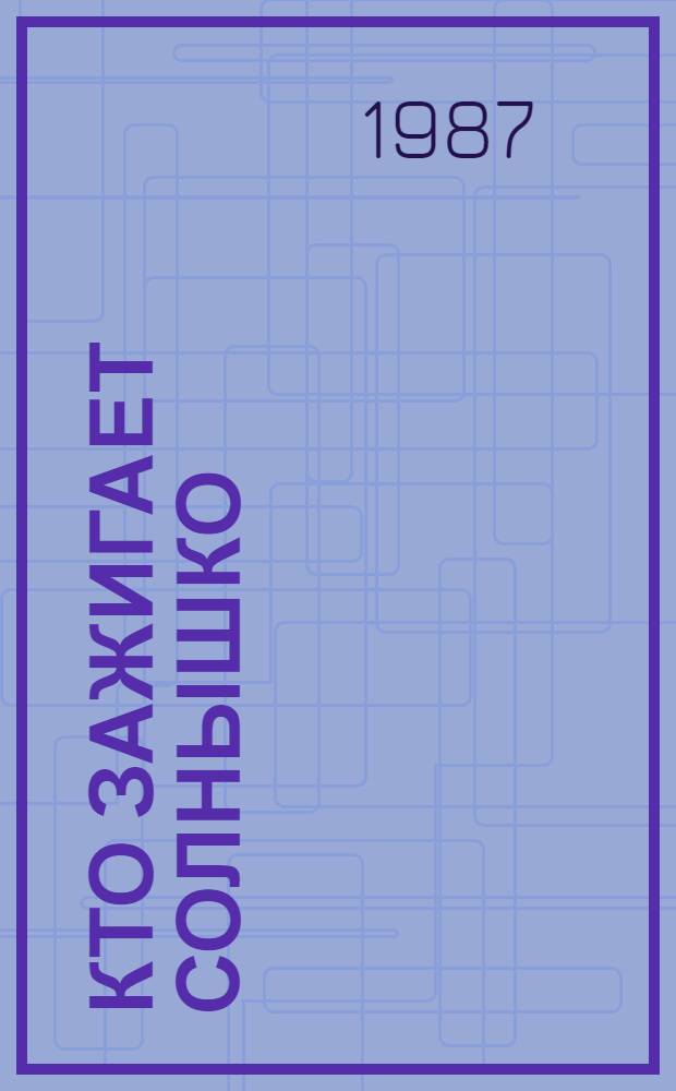 Кто зажигает солнышко : Рассказы и сказки : Для дошк. и мл. шк. возраста