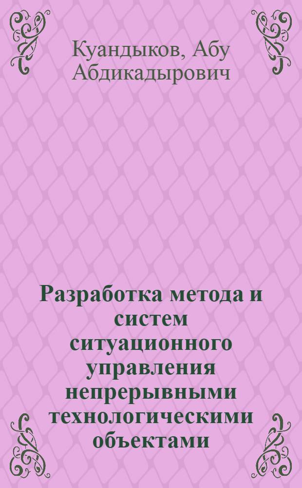 Разработка метода и систем ситуационного управления непрерывными технологическими объектами : (На прим. руд.-термич. фосфор. печи и контакт. аппарата) : Автореф. дис. на соиск. учен. степ. канд. техн. наук : (05.13.07)